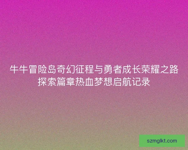 牛牛冒险岛奇幻征程与勇者成长荣耀之路探索篇章热血梦想启航记录