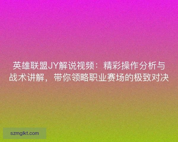 英雄联盟JY解说视频：精彩操作分析与战术讲解，带你领略职业赛场的极致对决